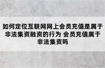 如何定位互联网网上会员充值是属于非法集资融资的行为 会员充值属于非法集资吗